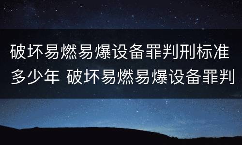 破坏易燃易爆设备罪判刑标准多少年 破坏易燃易爆设备罪判刑标准多少年以上