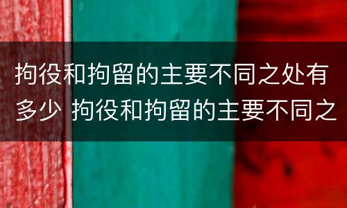 拘役和拘留的主要不同之处有多少 拘役和拘留的主要不同之处有多少条