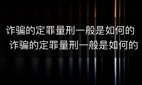 诈骗的定罪量刑一般是如何的 诈骗的定罪量刑一般是如何的处罚