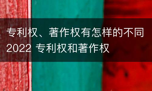 专利权、著作权有怎样的不同2022 专利权和著作权