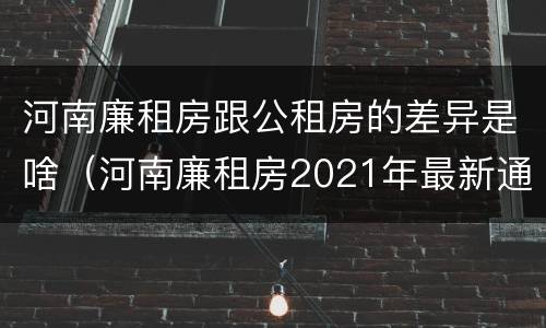 河南廉租房跟公租房的差异是啥（河南廉租房2021年最新通知）