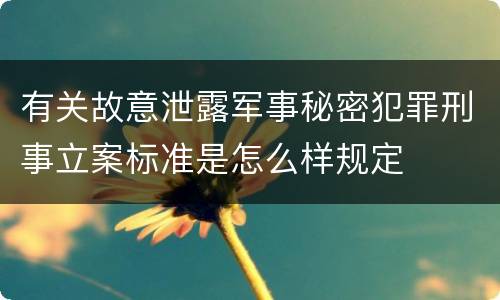 有关故意泄露军事秘密犯罪刑事立案标准是怎么样规定