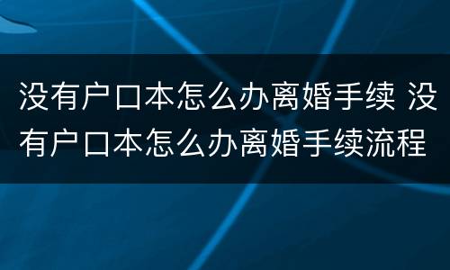 没有户口本怎么办离婚手续 没有户口本怎么办离婚手续流程