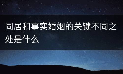 同居和事实婚姻的关键不同之处是什么