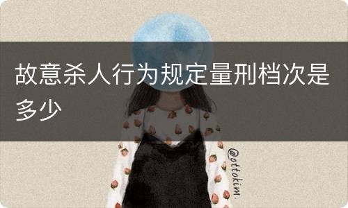 故意杀人行为规定量刑档次是多少