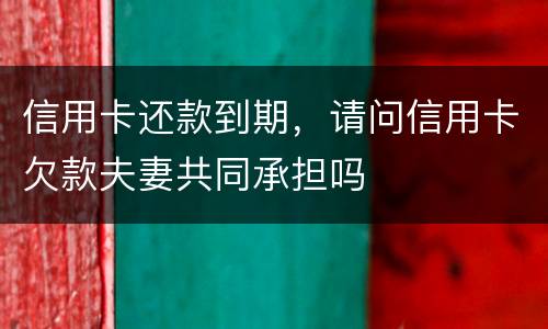 信用卡还款到期，请问信用卡欠款夫妻共同承担吗