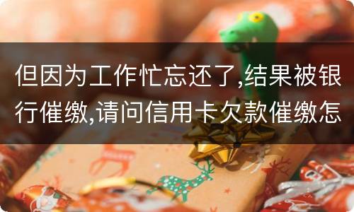但因为工作忙忘还了,结果被银行催缴,请问信用卡欠款催缴怎么办,会被起诉吗