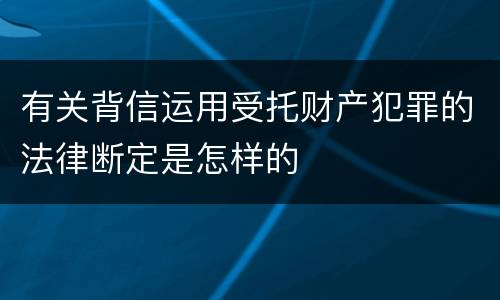 有关背信运用受托财产犯罪的法律断定是怎样的