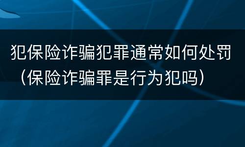 犯保险诈骗犯罪通常如何处罚（保险诈骗罪是行为犯吗）
