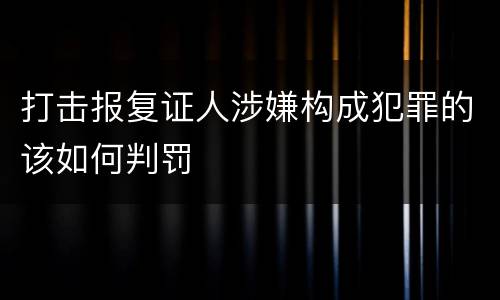 打击报复证人涉嫌构成犯罪的该如何判罚