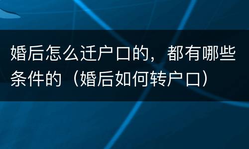 婚后怎么迁户口的，都有哪些条件的（婚后如何转户口）