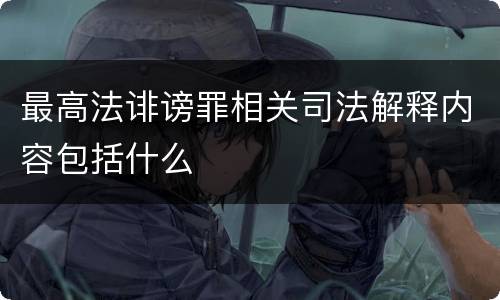 最高法诽谤罪相关司法解释内容包括什么