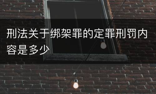刑法关于绑架罪的定罪刑罚内容是多少