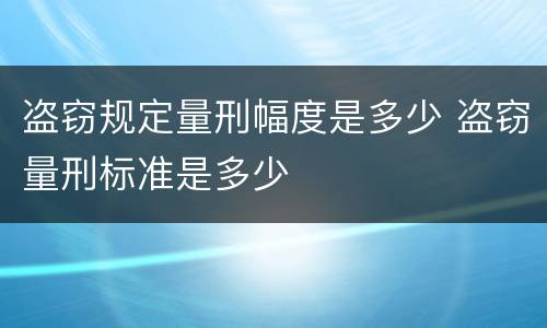 盗窃规定量刑幅度是多少 盗窃量刑标准是多少