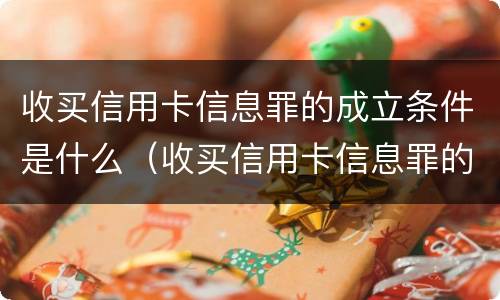 收买信用卡信息罪的成立条件是什么（收买信用卡信息罪的成立条件是什么呢）