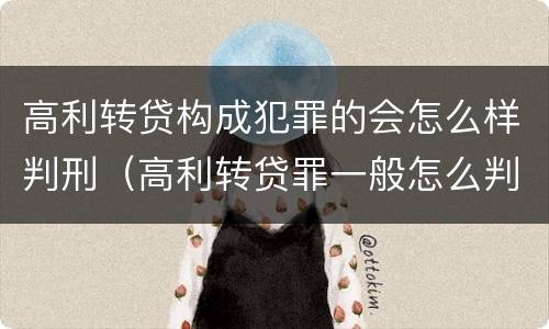 高利转贷构成犯罪的会怎么样判刑（高利转贷罪一般怎么判）
