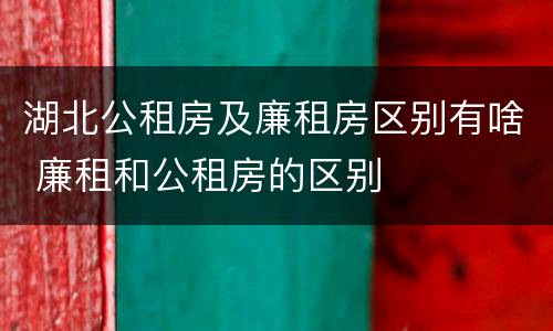 湖北公租房及廉租房区别有啥 廉租和公租房的区别