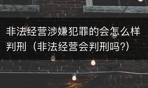 非法经营涉嫌犯罪的会怎么样判刑（非法经营会判刑吗?）