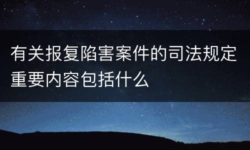 有关报复陷害案件的司法规定重要内容包括什么