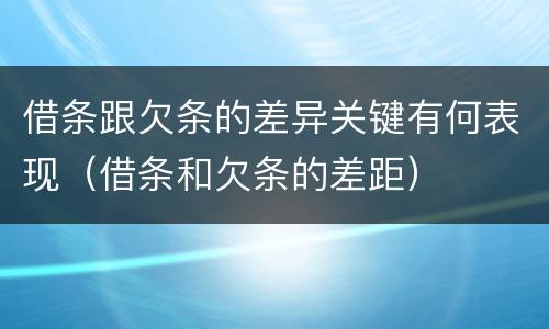 借条跟欠条的差异关键有何表现（借条和欠条的差距）
