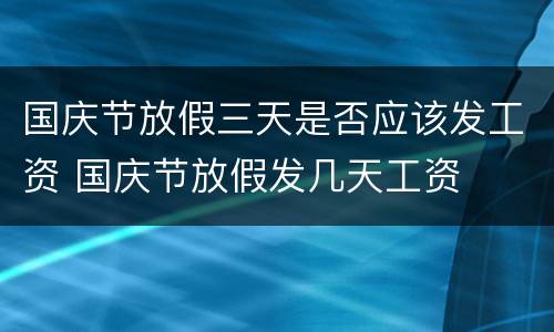 国庆节放假三天是否应该发工资 国庆节放假发几天工资