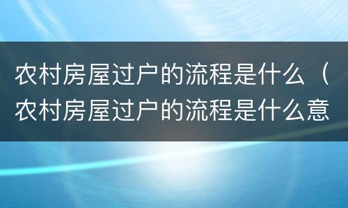 农村房屋过户的流程是什么（农村房屋过户的流程是什么意思）