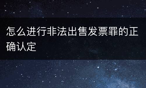 怎么进行非法出售发票罪的正确认定 怎么进行非法出售发票罪的正确认定