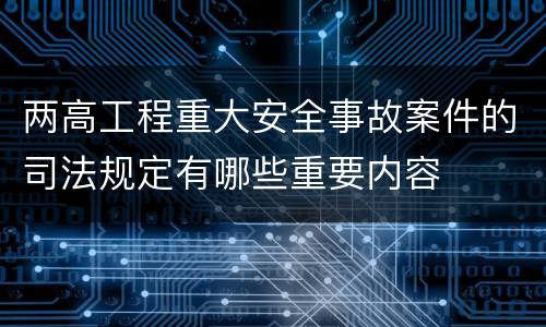 两高工程重大安全事故案件的司法规定有哪些重要内容