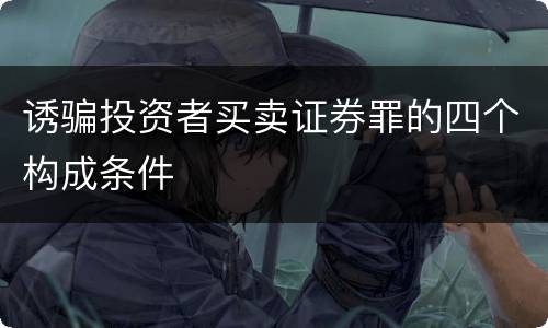 诱骗投资者买卖证券罪的四个构成条件