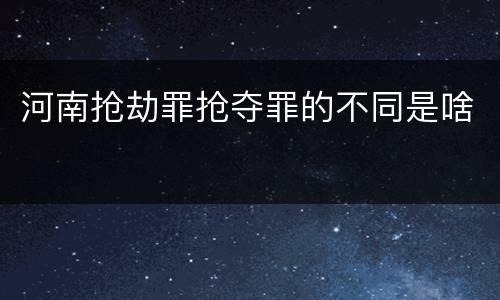 河南抢劫罪抢夺罪的不同是啥
