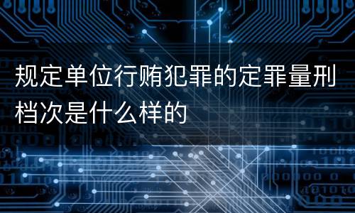 规定单位行贿犯罪的定罪量刑档次是什么样的