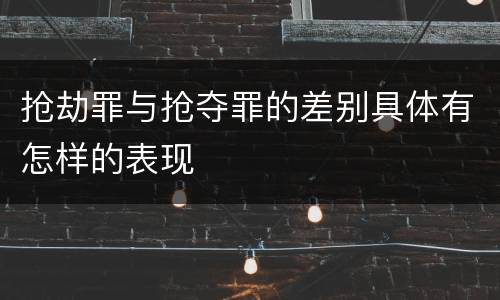 抢劫罪与抢夺罪的差别具体有怎样的表现