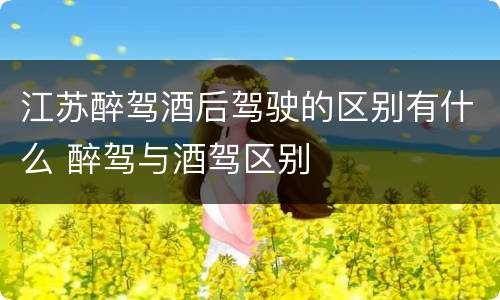 江苏醉驾酒后驾驶的区别有什么 醉驾与酒驾区别