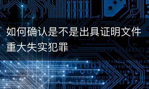 如何确认是不是出具证明文件重大失实犯罪