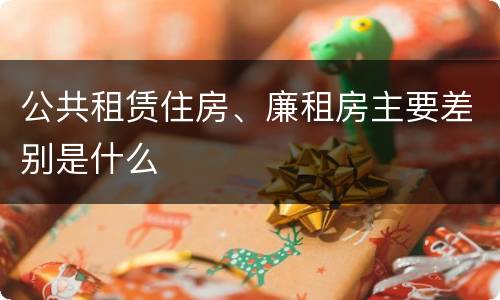公共租赁住房、廉租房主要差别是什么