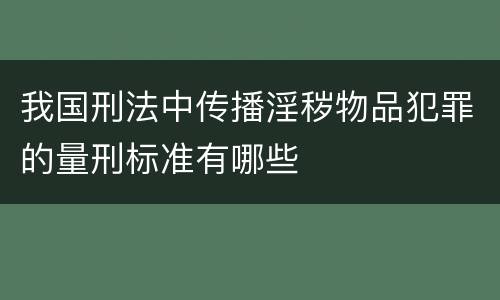 我国刑法中传播淫秽物品犯罪的量刑标准有哪些