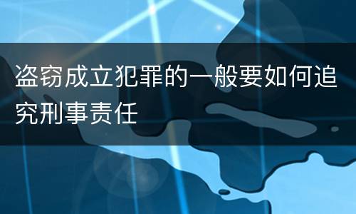 盗窃成立犯罪的一般要如何追究刑事责任