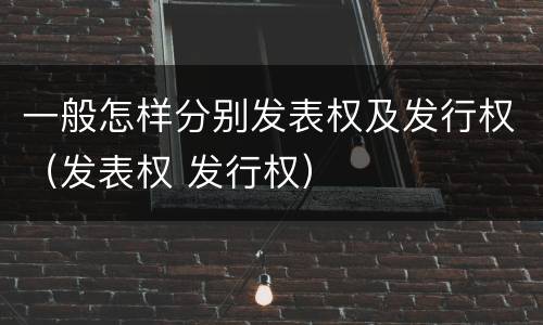 一般怎样分别发表权及发行权（发表权 发行权）