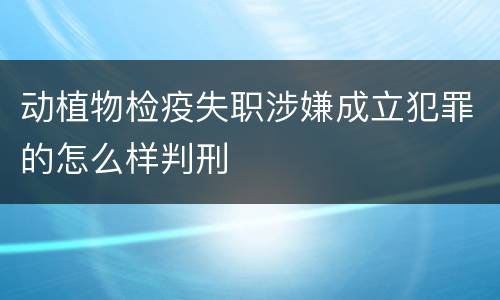 动植物检疫失职涉嫌成立犯罪的怎么样判刑