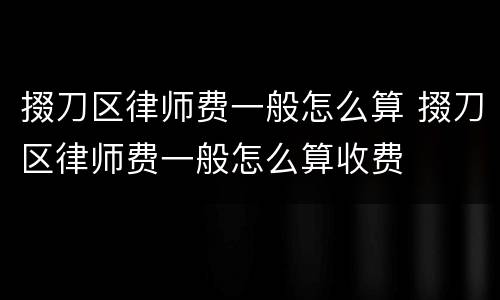 掇刀区律师费一般怎么算 掇刀区律师费一般怎么算收费