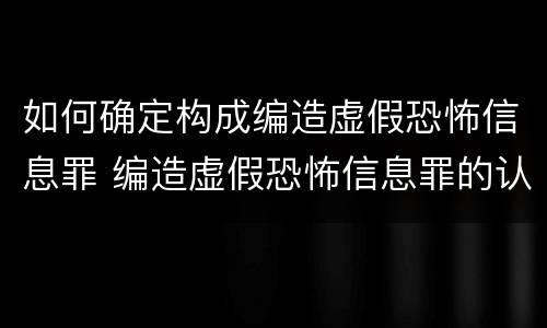 如何确定构成编造虚假恐怖信息罪 编造虚假恐怖信息罪的认定和处罚