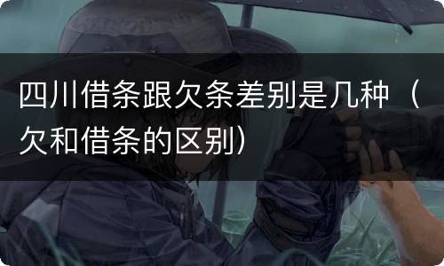 四川借条跟欠条差别是几种（欠和借条的区别）