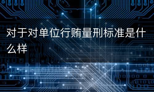 对于对单位行贿量刑标准是什么样