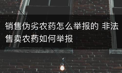 销售伪劣农药怎么举报的 非法售卖农药如何举报