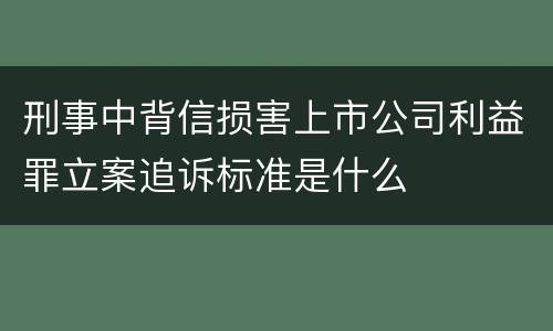 刑事中背信损害上市公司利益罪立案追诉标准是什么