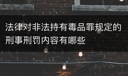 法律对非法持有毒品罪规定的刑事刑罚内容有哪些
