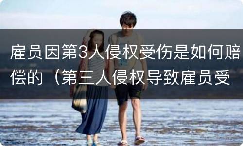 雇员因第3人侵权受伤是如何赔偿的（第三人侵权导致雇员受伤）