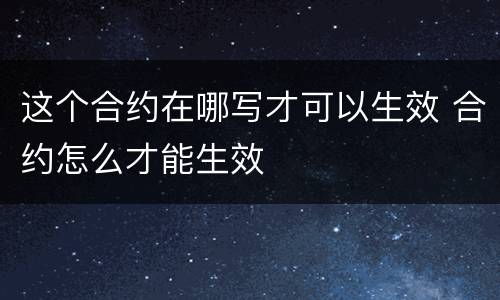 这个合约在哪写才可以生效 合约怎么才能生效