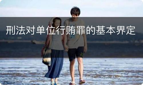 刑法对单位行贿罪的基本界定