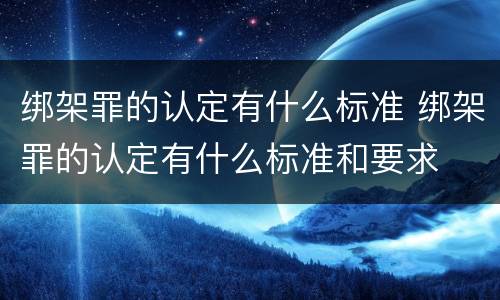 绑架罪的认定有什么标准 绑架罪的认定有什么标准和要求